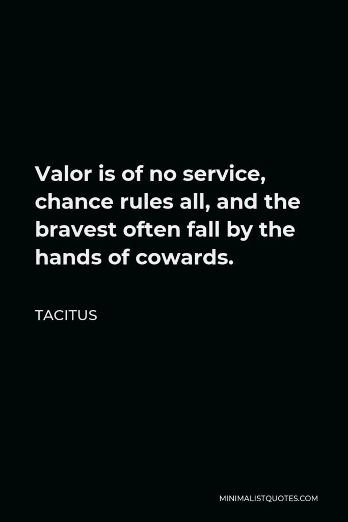 Tacitus Quote - Valor is of no service, chance rules all, and the bravest often fall by the hands of cowards.