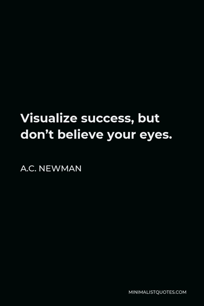 A.C. Newman Quote - Visualize success, but don’t believe your eyes.