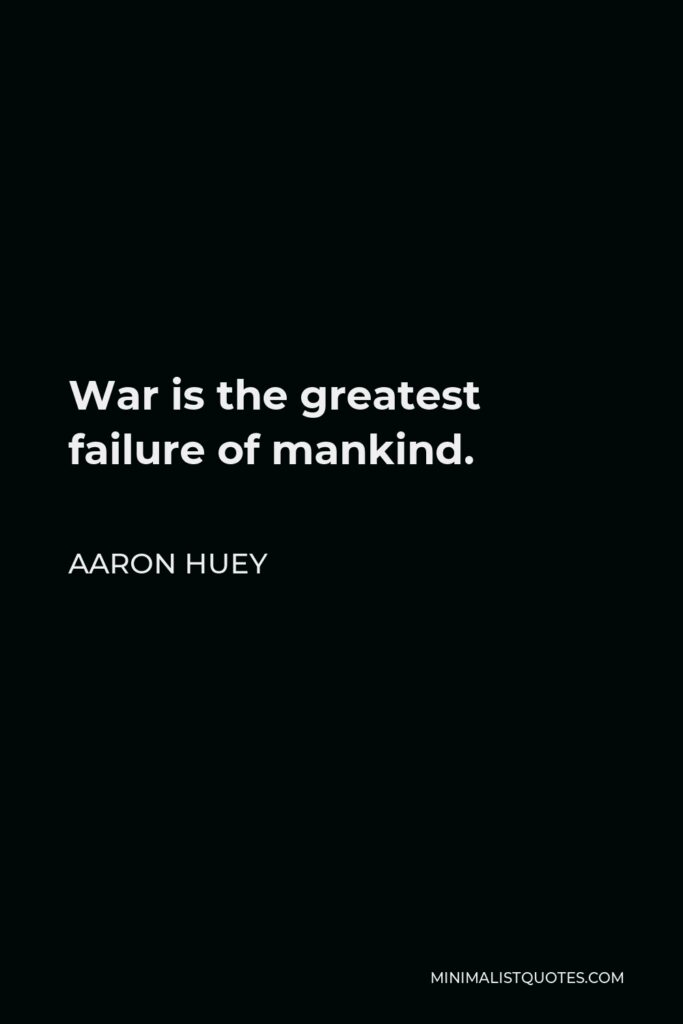 Aaron Huey Quote - War is the greatest failure of mankind.