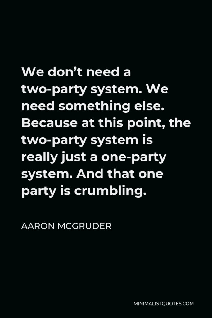 Aaron McGruder Quote - We don’t need a two-party system. We need something else. Because at this point, the two-party system is really just a one-party system. And that one party is crumbling.