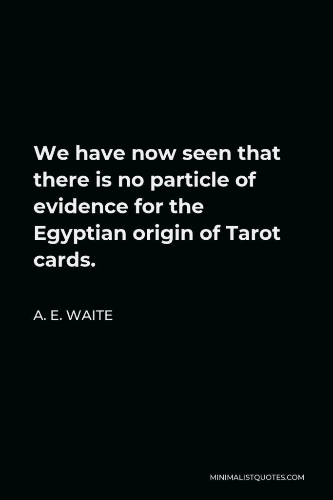 A. E. Waite Quote - We have now seen that there is no particle of evidence for the Egyptian origin of Tarot cards.