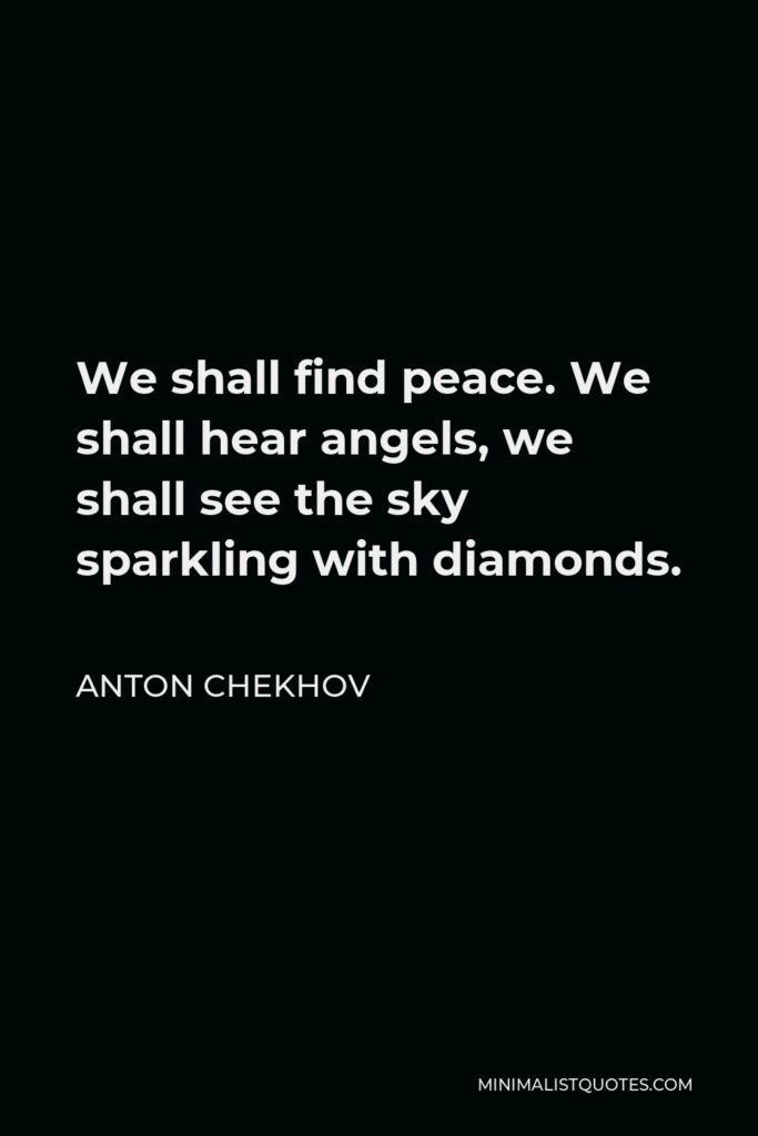 Anton Chekhov Quote - We shall find peace. We shall hear angels, we shall see the sky sparkling with diamonds.