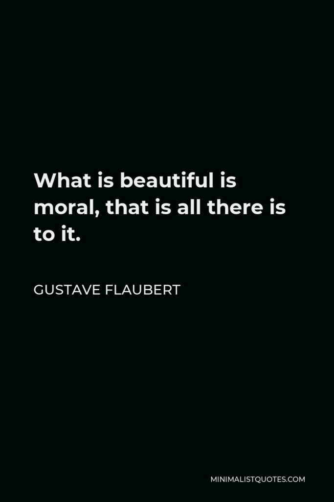 Gustave Flaubert Quote - What is beautiful is moral, that is all there is to it.