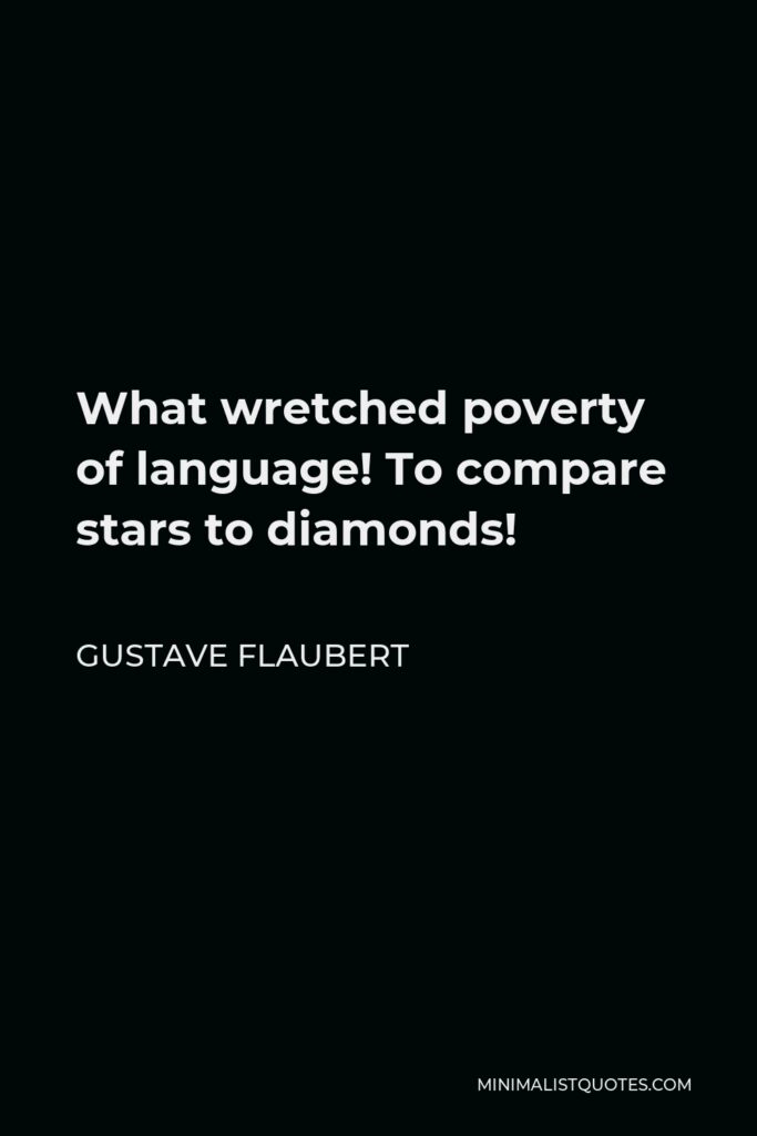 Gustave Flaubert Quote - What wretched poverty of language! To compare stars to diamonds!