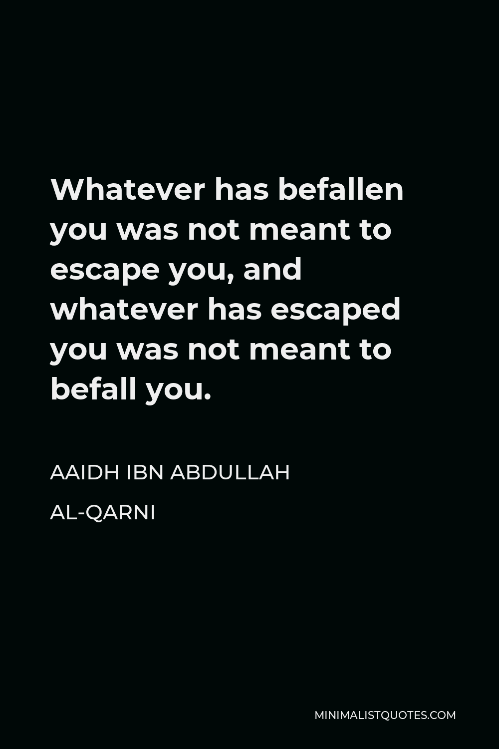 Aaidh ibn Abdullah al-Qarni Quote - Whatever has befallen you was not meant to escape you, and whatever has escaped you was not meant to befall you.