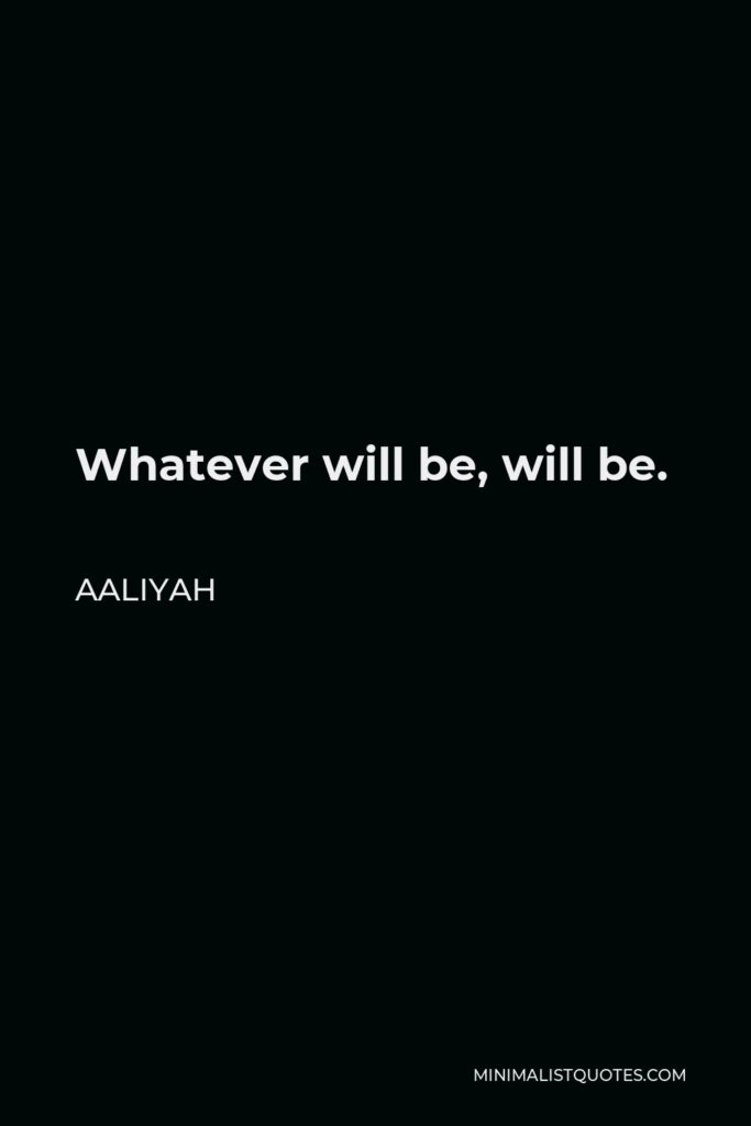 Aaliyah Quote - Whatever will be, will be.