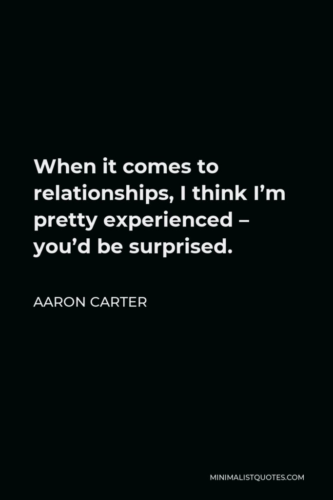 Aaron Carter Quote - When it comes to relationships, I think I’m pretty experienced – you’d be surprised.