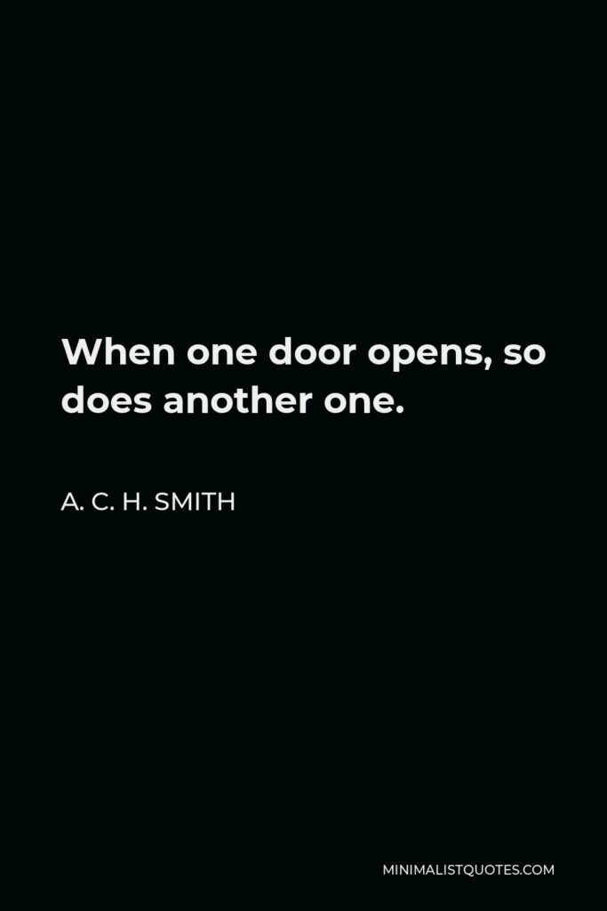 A. C. H. Smith Quote - When one door opens, so does another one.