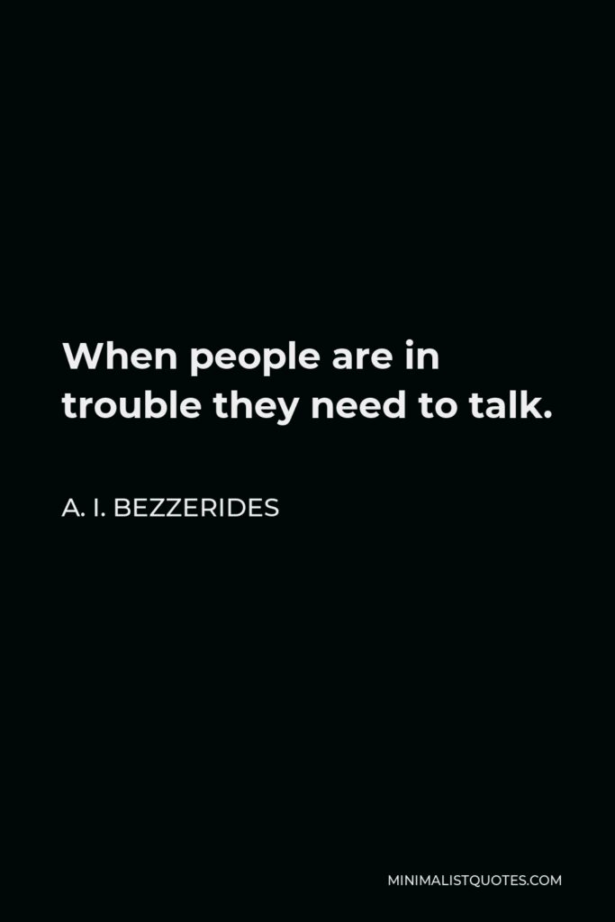 A. I. Bezzerides Quote - When people are in trouble they need to talk.