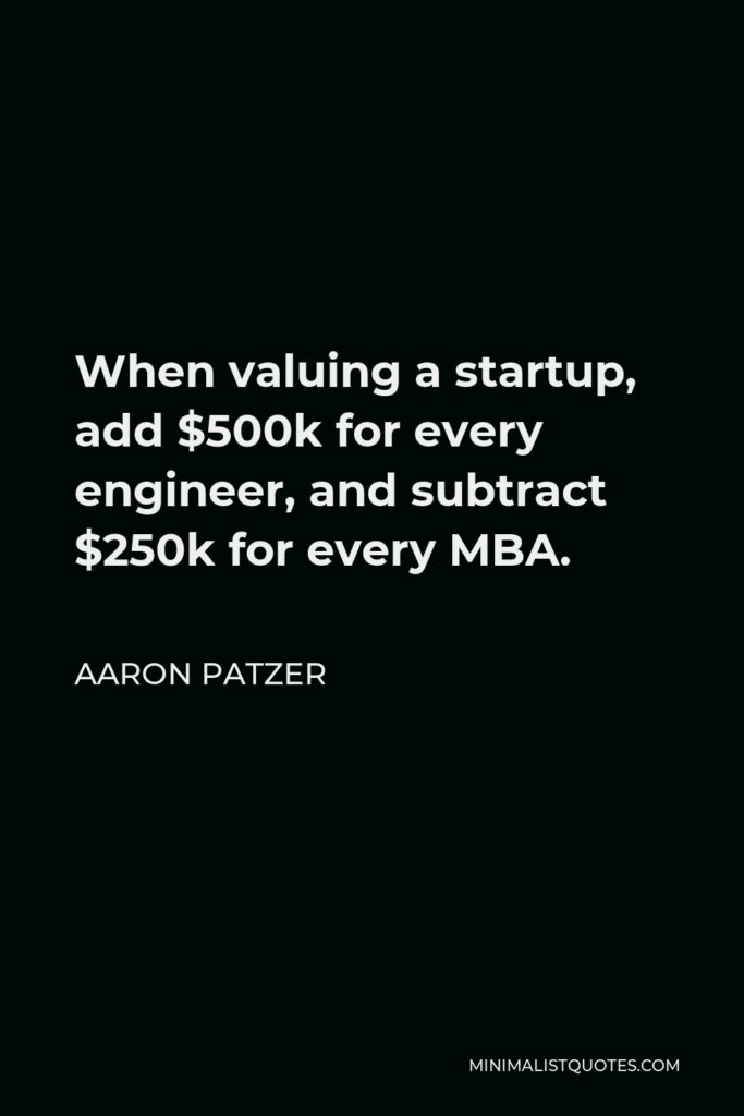 Aaron Patzer Quote - When valuing a startup, add $500k for every engineer, and subtract $250k for every MBA.