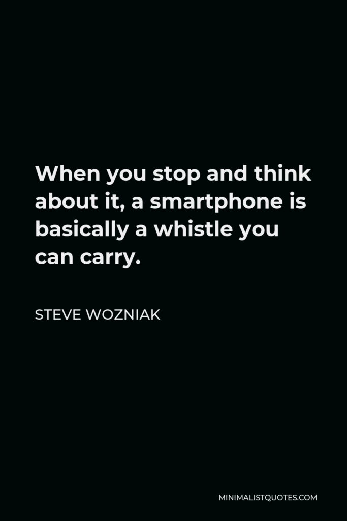 Steve Wozniak Quote - When you stop and think about it, a smartphone is basically a whistle you can carry.
