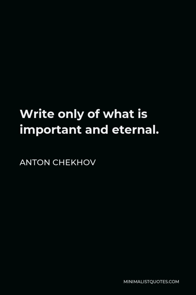 Anton Chekhov Quote - Write only of what is important and eternal.