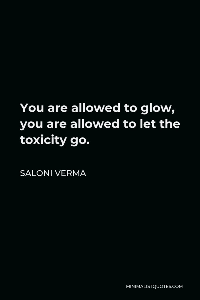 Saloni Verma Quote - You are allowed to glow, you are allowed to let the toxicity go.
