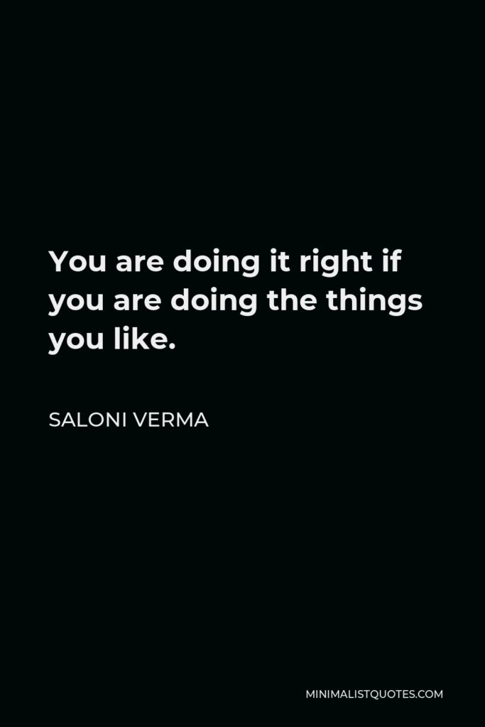 Saloni Verma Quote - You are doing it right if you are doing the things you like.