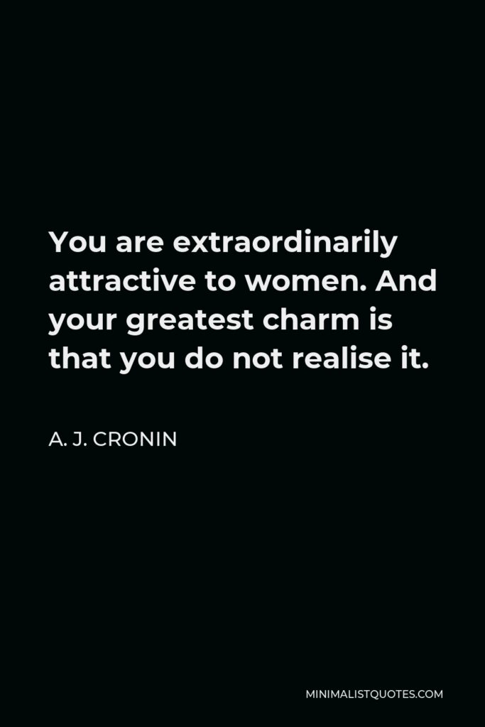 A. J. Cronin Quote - You are extraordinarily attractive to women. And your greatest charm is that you do not realise it.