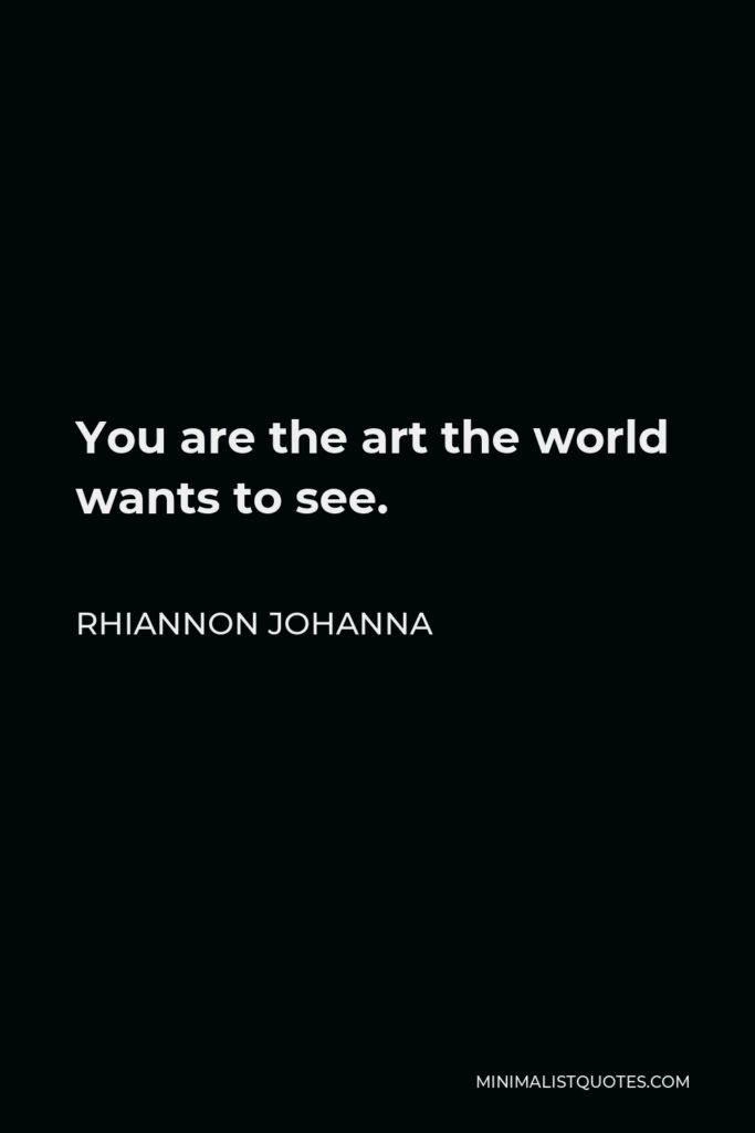 Rhiannon Johanna Quote - You are the art the world wants to see.