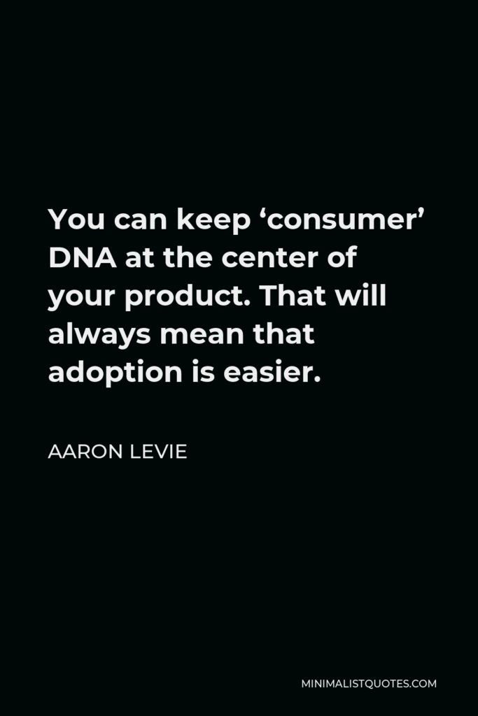 Aaron Levie Quote - You can keep ‘consumer’ DNA at the center of your product. That will always mean that adoption is easier.