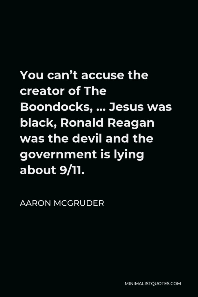 Aaron McGruder Quote - You can’t accuse the creator of The Boondocks, … Jesus was black, Ronald Reagan was the devil and the government is lying about 9/11.