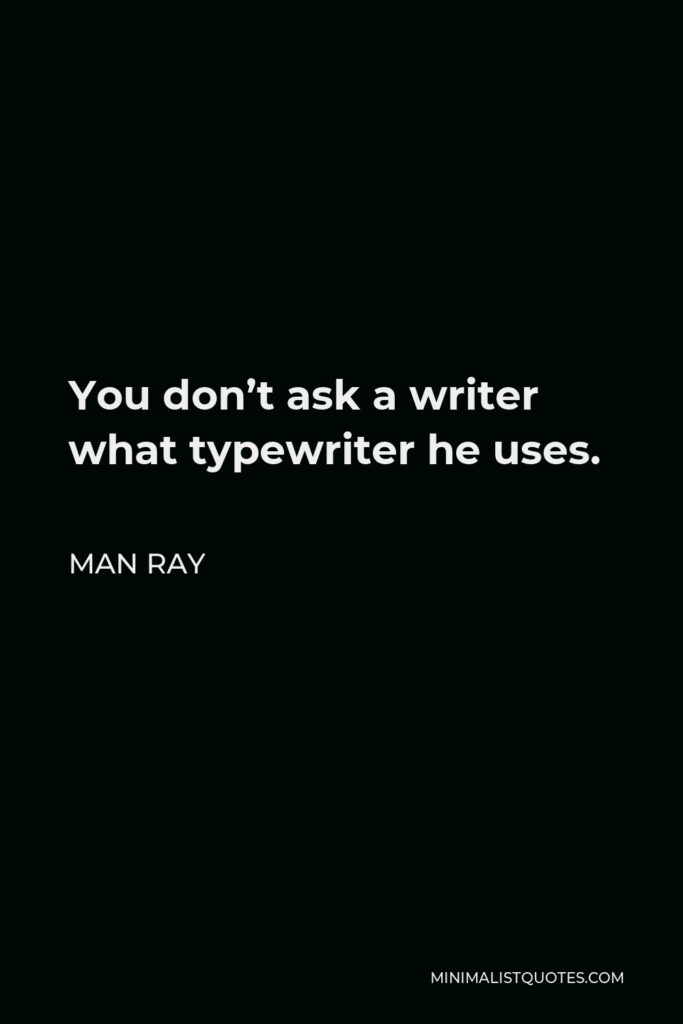 Man Ray Quote - You don’t ask a writer what typewriter he uses.