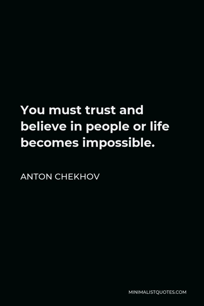 Anton Chekhov Quote - You must trust and believe in people or life becomes impossible.