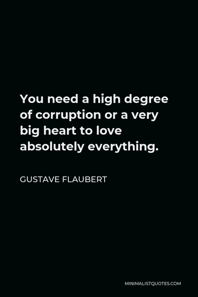 Gustave Flaubert Quote - You need a high degree of corruption or a very big heart to love absolutely everything.
