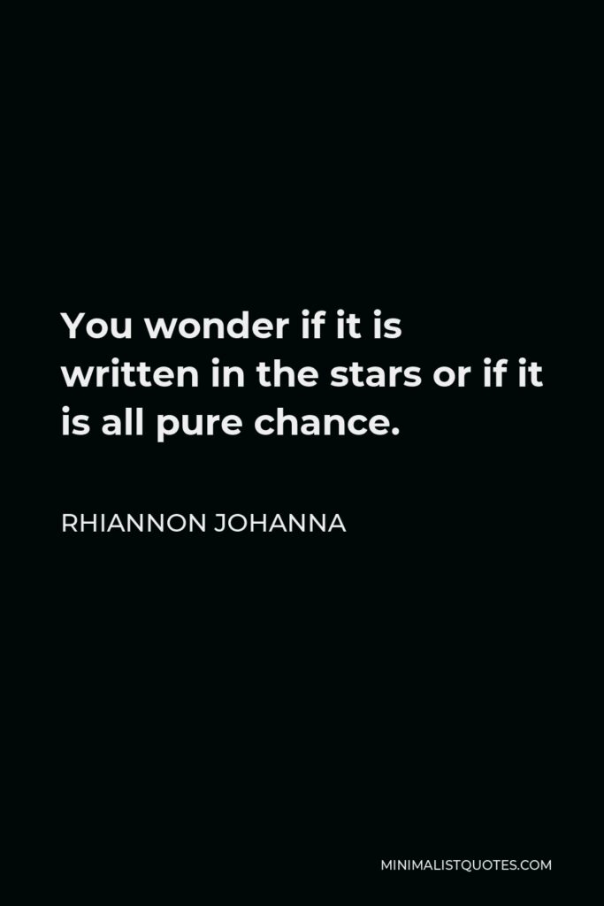 Rhiannon Johanna Quote - You wonder if it is written in the stars or if it is all pure chance.