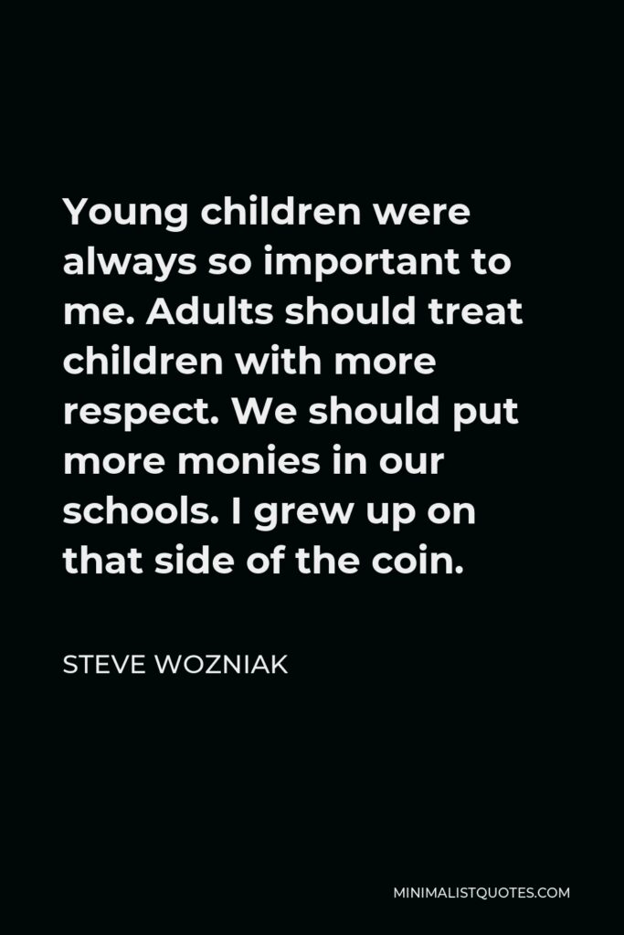 Steve Wozniak Quote - Young children were always so important to me. Adults should treat children with more respect. We should put more monies in our schools. I grew up on that side of the coin.