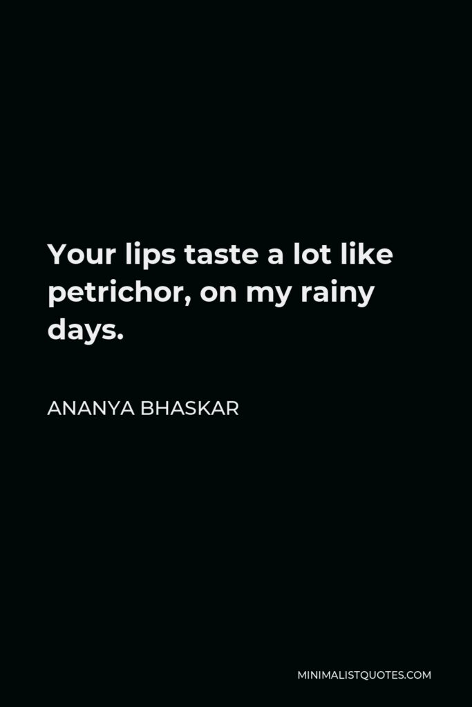 Ananya Bhaskar Quote - Your lips taste a lot like petrichor, on my rainy days.