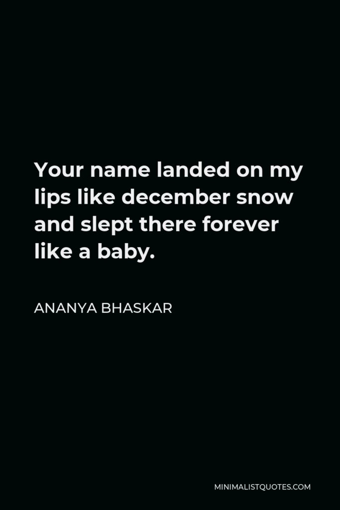 Ananya Bhaskar Quote - Your name landed on my lips like december snow and slept there forever like a baby.