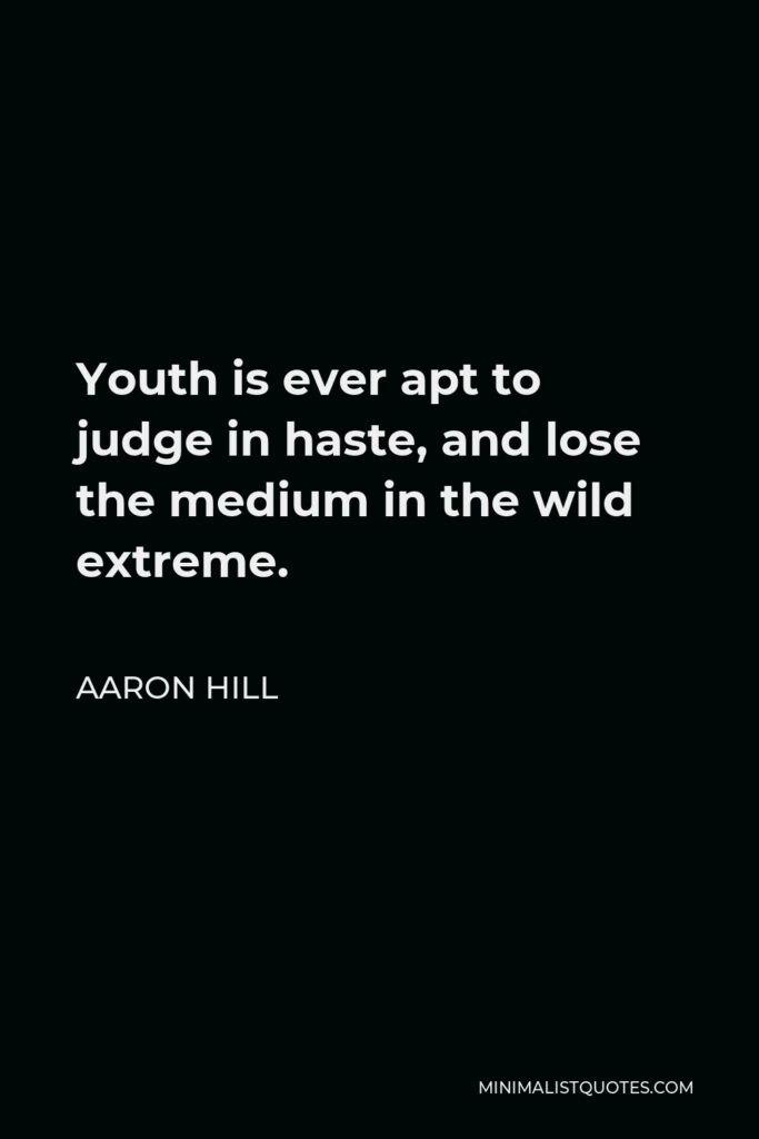Aaron Hill Quote - Youth is ever apt to judge in haste, and lose the medium in the wild extreme.