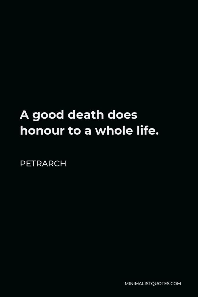 Petrarch Quote - A good death does honour to a whole life.