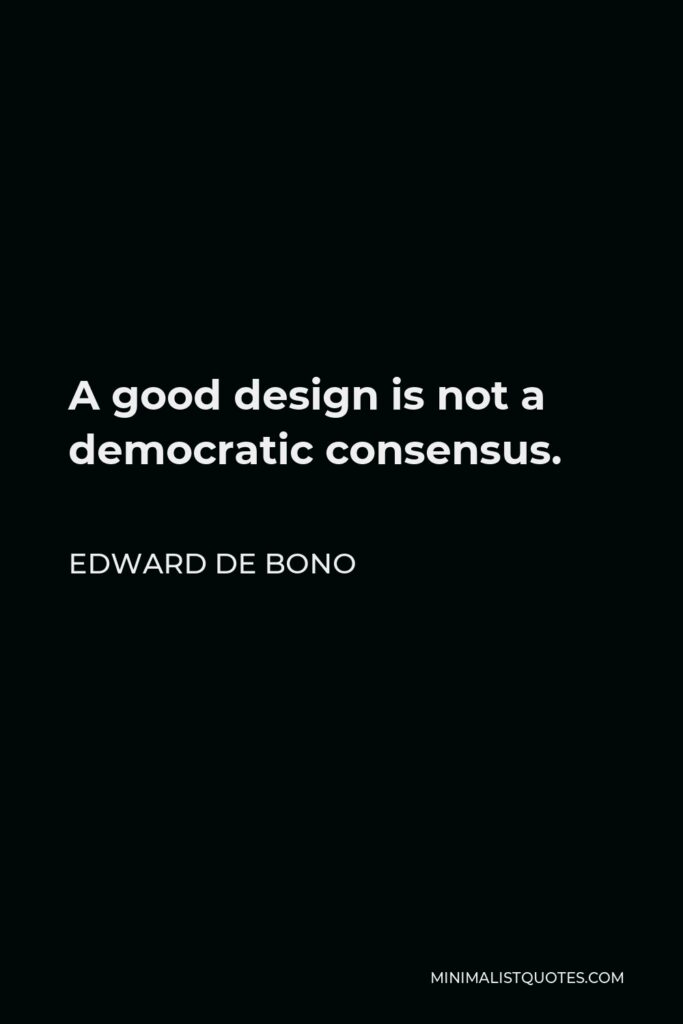 Edward de Bono Quote - A good design is not a democratic consensus.