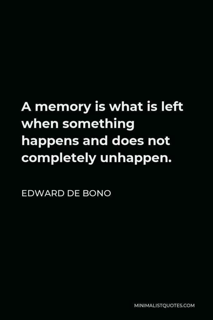Edward de Bono Quote - A memory is what is left when something happens and does not completely unhappen.