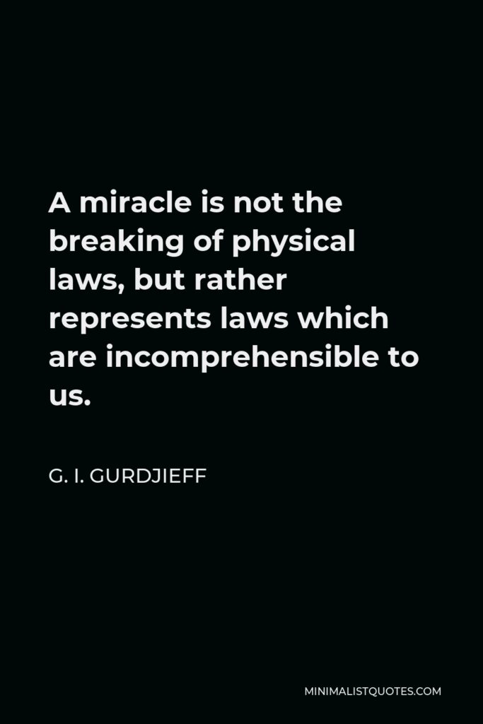 G. I. Gurdjieff Quote - A miracle is not the breaking of physical laws, but rather represents laws which are incomprehensible to us.