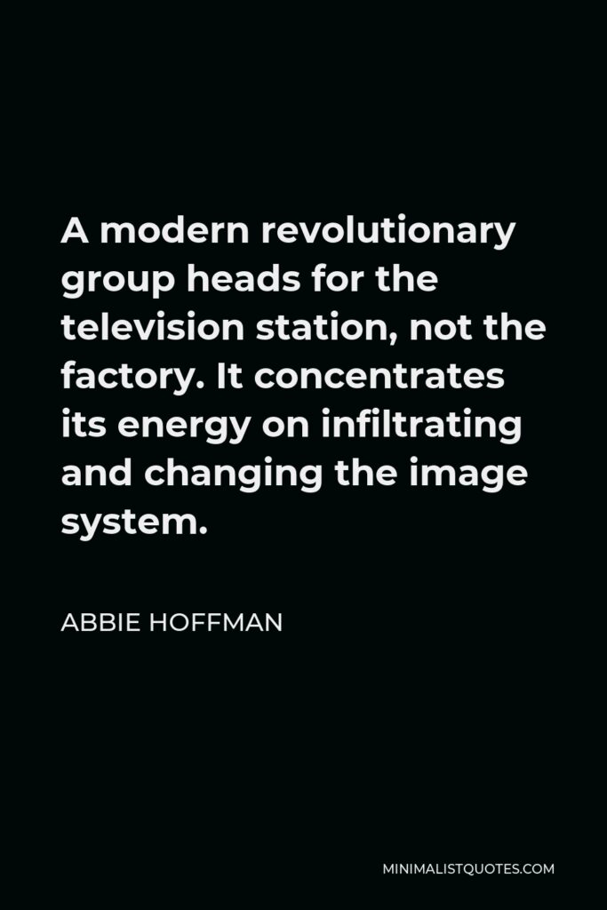 Abbie Hoffman Quote - A modern revolutionary group heads for the television station, not the factory. It concentrates its energy on infiltrating and changing the image system.