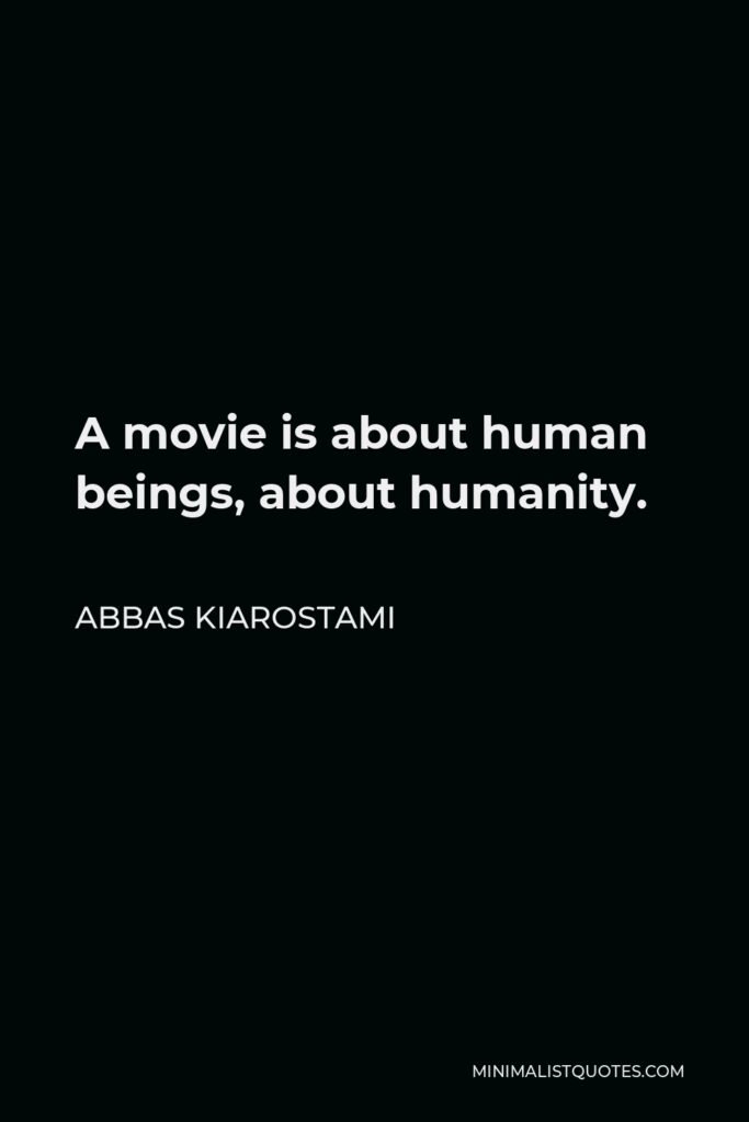 Abbas Kiarostami Quote - A movie is about human beings, about humanity.