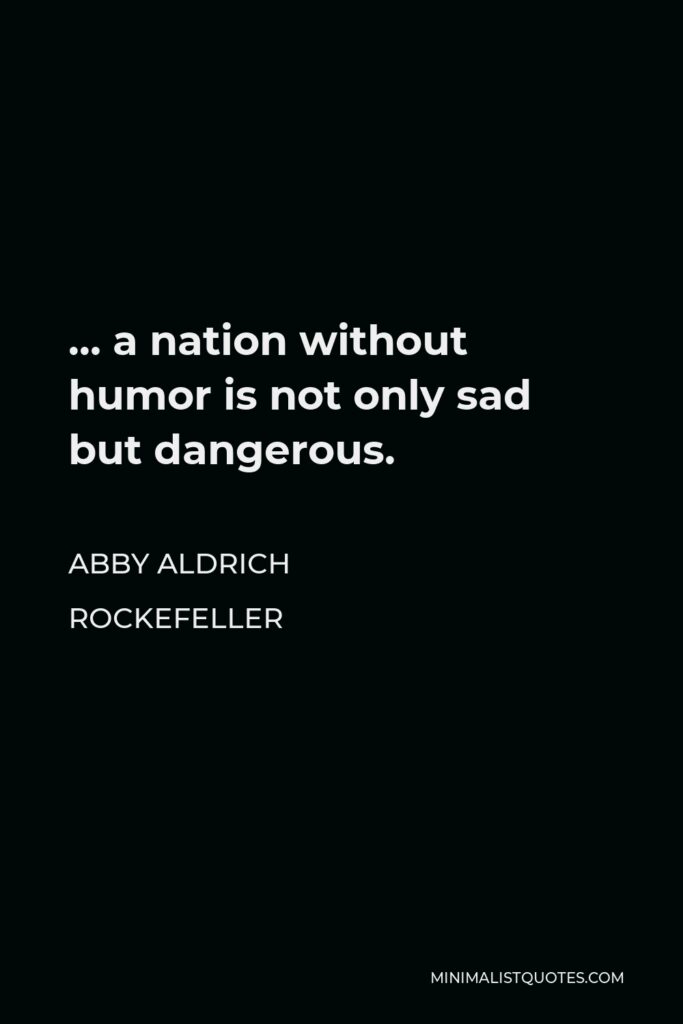 Abby Aldrich Rockefeller Quote - … a nation without humor is not only sad but dangerous.