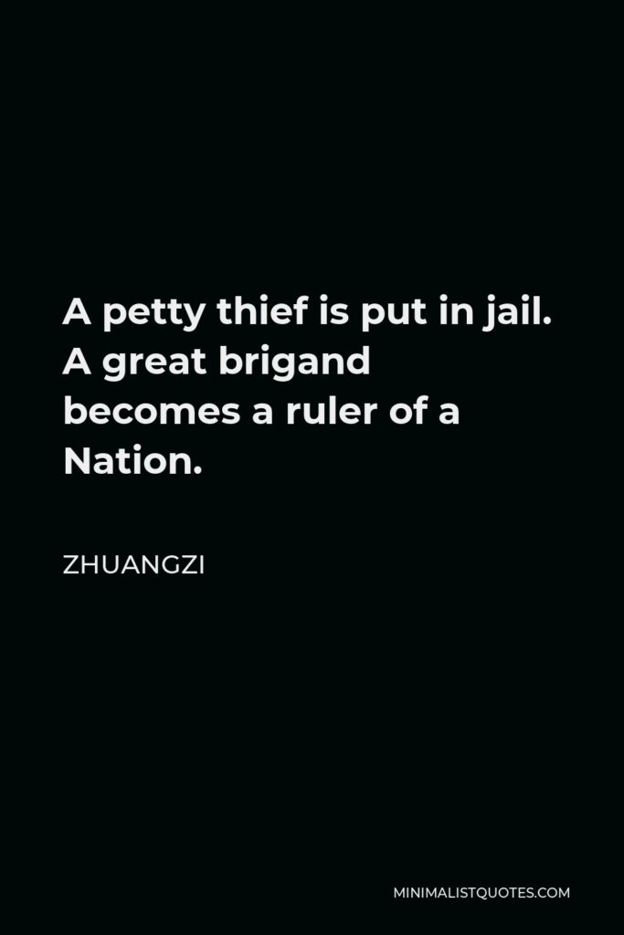 Zhuangzi Quote - A petty thief is put in jail. A great brigand becomes a ruler of a Nation.
