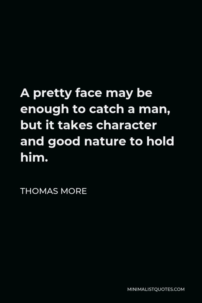 Thomas More Quote - A pretty face may be enough to catch a man, but it takes character and good nature to hold him.