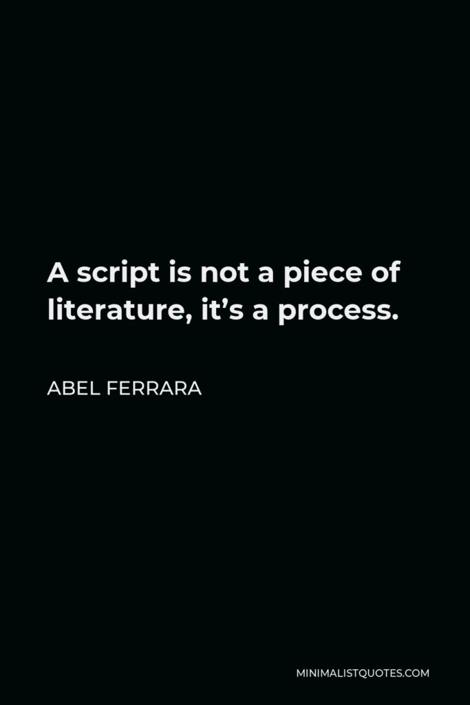 Abel Ferrara Quote - A script is not a piece of literature, it’s a process.