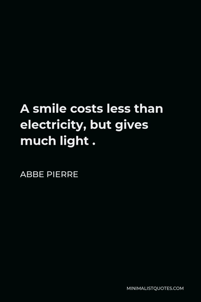 Abbe Pierre Quote - A smile costs less than electricity, but gives much light .