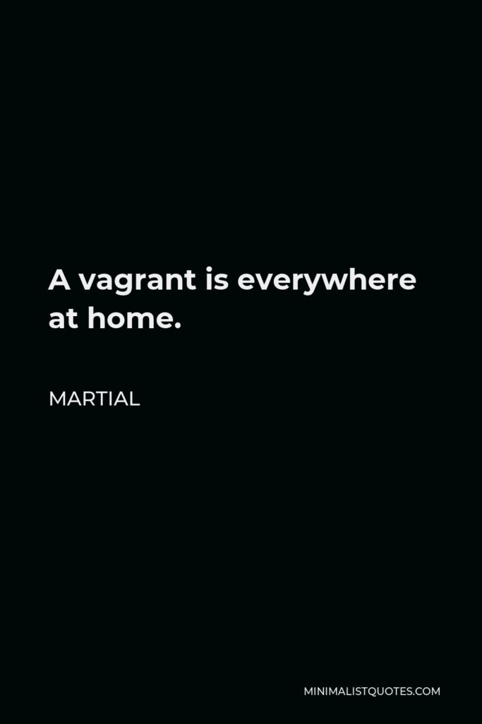 Martial Quote - A vagrant is everywhere at home.