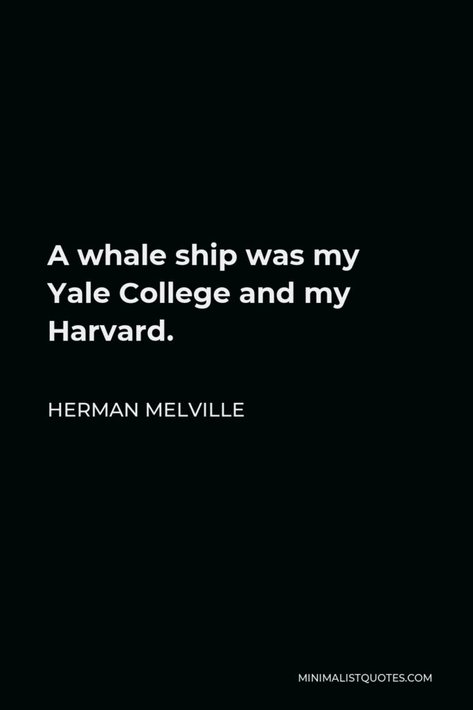 Herman Melville Quote - A whale ship was my Yale College and my Harvard.