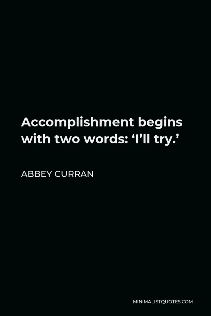 Abbey Curran Quote - Accomplishment begins with two words: ‘I’ll try.’
