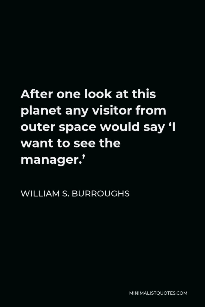 William S. Burroughs Quote - After one look at this planet any visitor from outer space would say ‘I want to see the manager.’