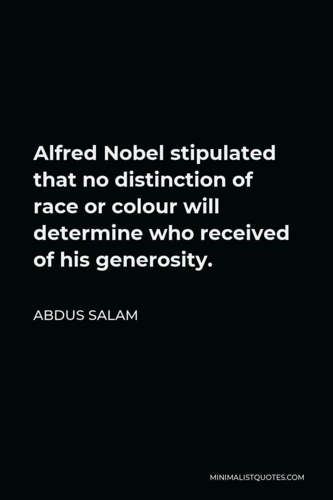 Abdus Salam Quote - Alfred Nobel stipulated that no distinction of race or colour will determine who received of his generosity.