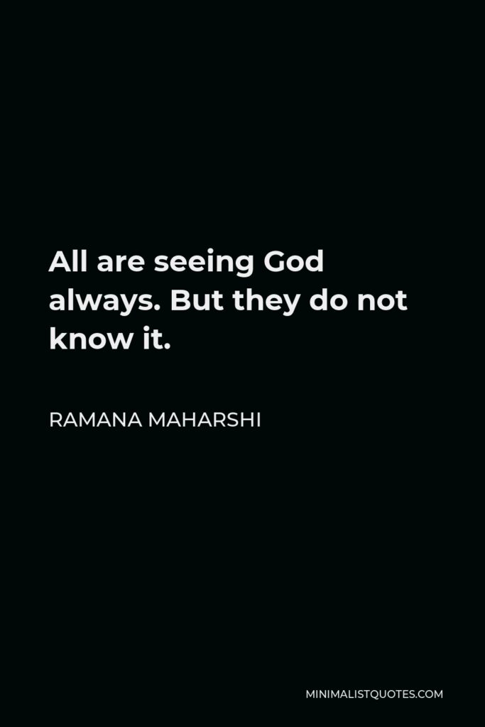 Ramana Maharshi Quote - All are seeing God always. But they do not know it.