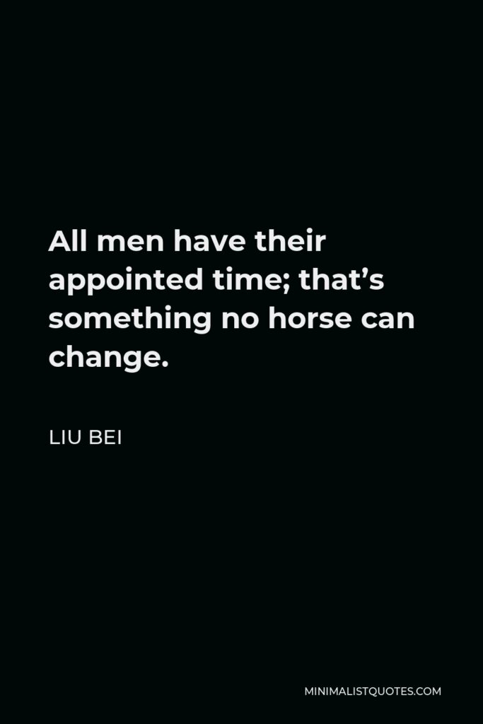 Liu Bei Quote - All men have their appointed time; that’s something no horse can change.