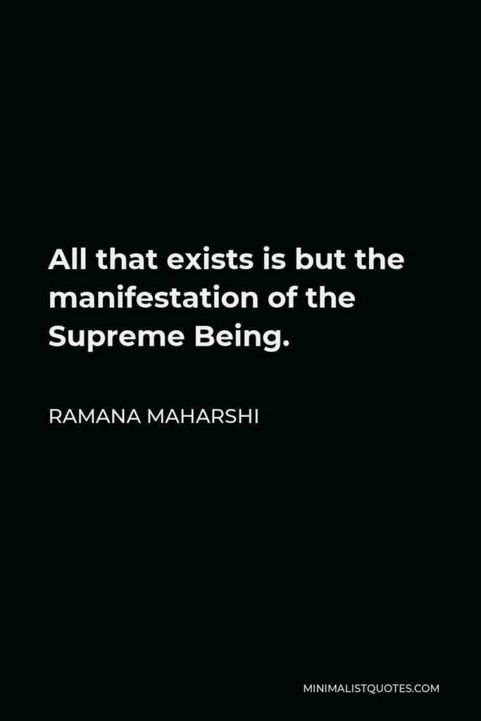 Ramana Maharshi Quote - All that exists is but the manifestation of the Supreme Being.