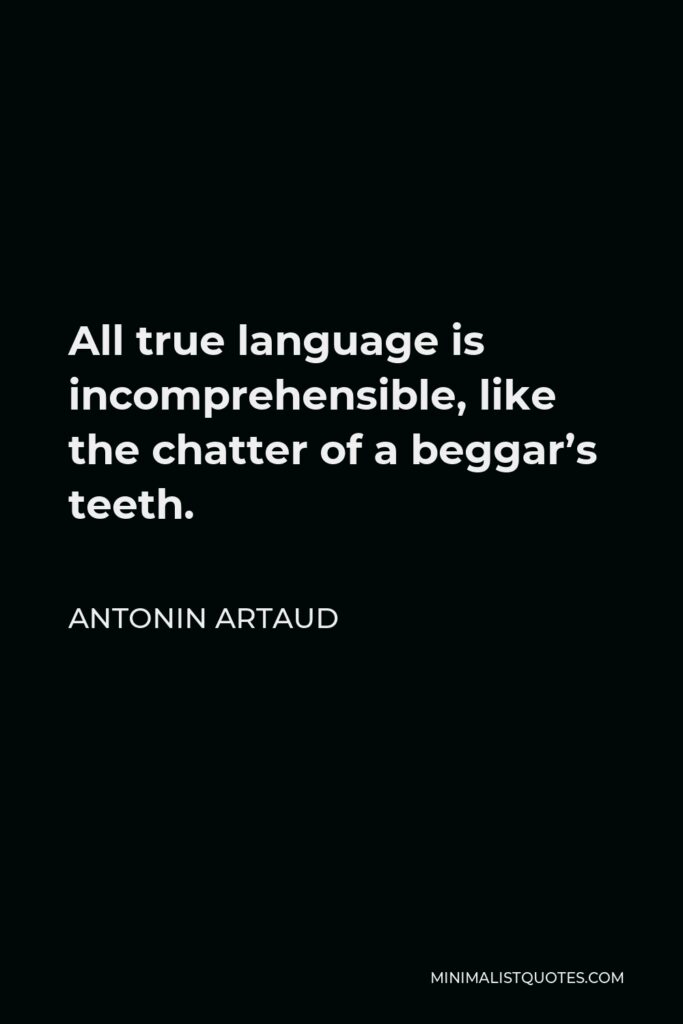 Antonin Artaud Quote - All true language is incomprehensible, like the chatter of a beggar’s teeth.